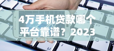 4万手机贷款哪个平台靠谱？2023年最新推荐及申请攻略