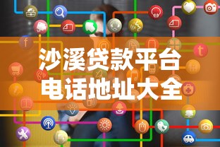 沙溪贷款平台电话地址大全及使用指南