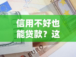 信用不好也能贷款?这10个平台低门槛快速下款 信用不好也能贷款?这10个平台低门槛快速下款