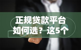 正规贷款平台如何选？这5个特征和避坑指南必看