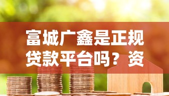富城广鑫是正规贷款平台吗？资质、产品、用户评价全解析
