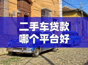 二手车贷款哪个平台好？2023年靠谱平台推荐