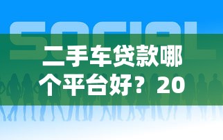 二手车贷款哪个平台好？2023年靠谱平台推荐