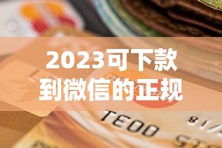 2023可下款到微信的正规贷款平台推荐指南