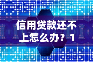 信用贷款还不上怎么办？10个实用解决方法帮你应对危机