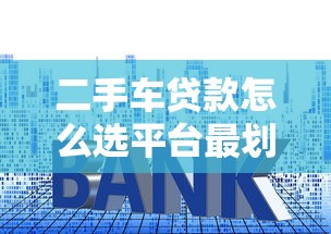 二手车贷款怎么选平台最划算？5大技巧避坑指南