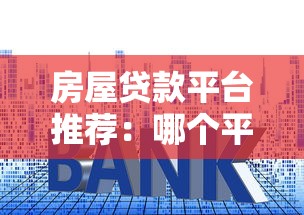 房屋贷款平台推荐：哪个平台靠谱且利率低？