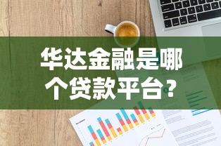 华达金融是哪个贷款平台？正规贷款渠道解析与申请指南