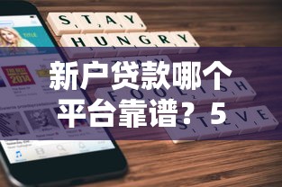 新户贷款哪个平台靠谱？5家大平台实测对比分析