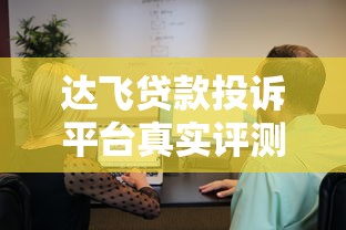 达飞贷款投诉平台真实评测：用户维权有效吗？