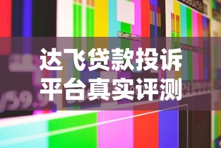 达飞贷款投诉平台真实评测：用户维权有效吗？