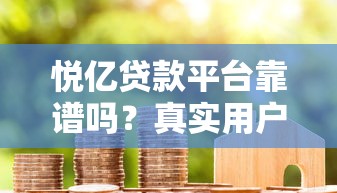 悦亿贷款平台靠谱吗？真实用户评价与安全性分析