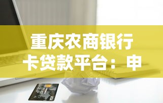 重庆农商银行卡贷款平台：申请条件、流程及优势解析