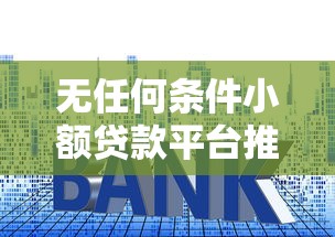 无任何条件小额贷款平台推荐 快速下款无套路 无任何条件小额贷款平台推荐 快速下款无套路