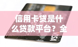 信用卡贷是什么贷款平台？全面解析信用卡贷款特点与风险