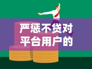 严惩不贷对平台用户的影响及应对建议 严惩不贷对平台用户的影响及应对建议