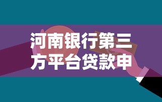 河南银行第三方平台贷款申请指南及优势解析 河南银行第三方平台贷款申请指南及优势解析