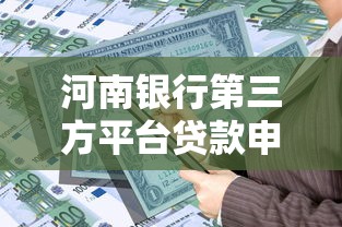 河南银行第三方平台贷款申请指南及优势解析 河南银行第三方平台贷款申请指南及优势解析