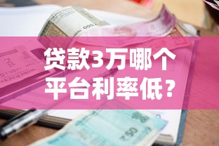 贷款3万哪个平台利率低？正规低息渠道推荐