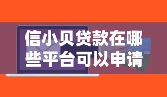 信小贝贷款在哪些平台可以申请？正规渠道全解析