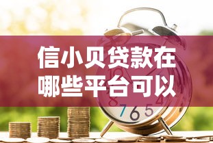信小贝贷款在哪些平台可以申请？正规渠道全解析