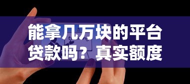 能拿几万块的平台贷款吗？真实额度与申请条件全解析