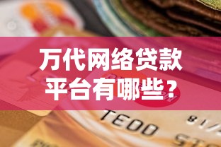 万代网络贷款平台有哪些？真实测评与选择指南