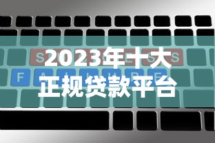 2023年十大正规贷款平台推荐：额度高、利率低、放款快