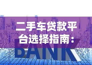 二手车贷款平台选择指南：低利率高额度全解析