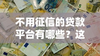 不用征信的贷款平台有哪些?这5个渠道快速解决资金需求 不用征信的贷款平台有哪些?这5个渠道快速解决资金需求
