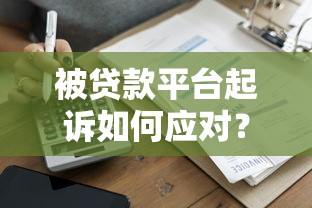 被贷款平台起诉如何应对？5个关键步骤解决纠纷