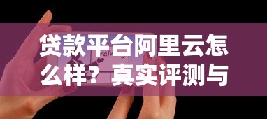 贷款平台阿里云怎么样？真实评测与用户反馈解析