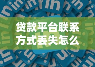 贷款平台联系方式丢失怎么办?快速找回方法汇总 贷款平台联系方式丢失怎么办?快速找回方法汇总