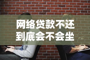 网络贷款不还到底会不会坐牢？这些后果你必须知道
