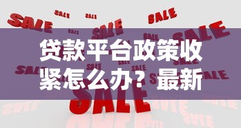 贷款平台政策收紧怎么办?最新应对策略全解析 贷款平台政策收紧怎么办?最新应对策略全解析