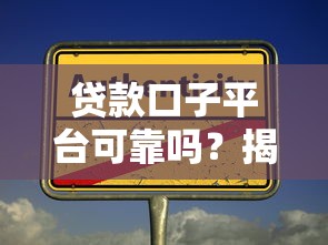 贷款口子平台可靠吗?揭秘真实性与选择技巧 贷款口子平台可靠吗?揭秘真实性与选择技巧