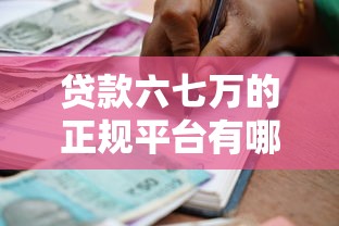 贷款六七万的正规平台有哪些?2023最新借款渠道盘点 贷款六七万的正规平台有哪些?2023最新借款渠道盘点