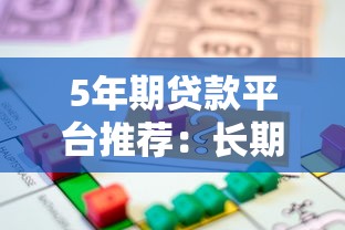 5年期贷款平台推荐:长期借款选哪些平台靠谱? 5年期贷款平台推荐:长期借款选哪些平台靠谱?