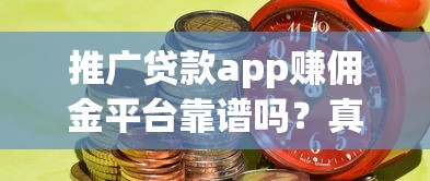推广贷款app赚佣金平台靠谱吗？真实风险与收益解析