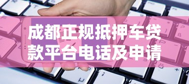 成都正规抵押车贷款平台电话及申请指南
