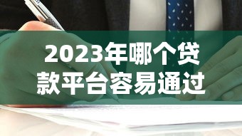 2023年哪个贷款平台容易通过？这5家正规机构值得考虑