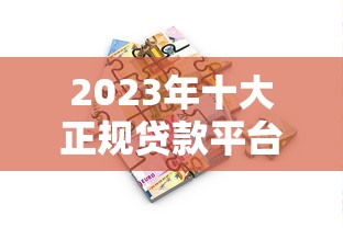 2023年十大正规贷款平台推荐：快速借款安全靠谱