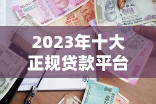 2023年十大正规贷款平台推荐：快速借款安全靠谱