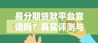 易分期贷款平台靠谱吗?真实评测与用户反馈解析 易分期贷款平台靠谱吗?真实评测与用户反馈解析