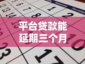 平台贷款能延期三个月吗?申请条件与流程详解 平台贷款能延期三个月吗?申请条件与流程详解