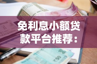 免利息小额贷款平台推荐：10家真实靠谱渠道盘点