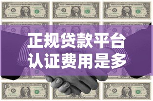 正规贷款平台认证费用是多少？2023收费标准解析