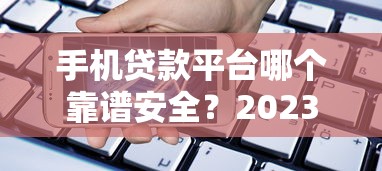 手机贷款平台哪个靠谱安全？2023年实测推荐