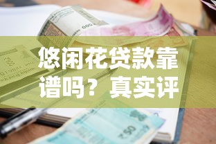 悠闲花贷款靠谱吗？真实评测利息、资质和用户口碑