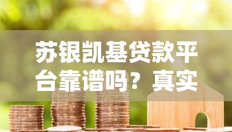 苏银凯基贷款平台靠谱吗？真实用户评测+避坑指南